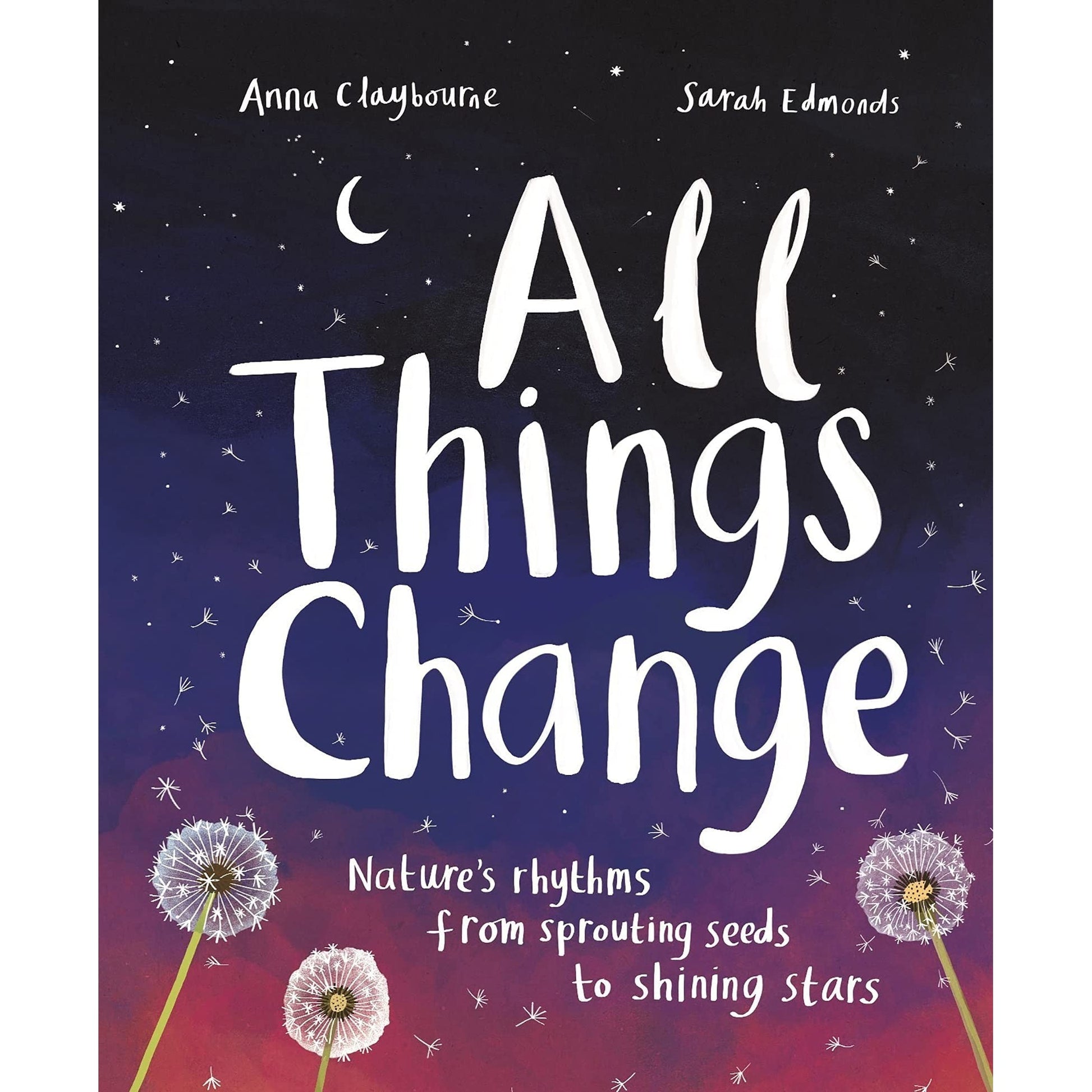 All Things Change : Nature's Rhythms From Sprouting Seeds to Shining Stars - Anna Claybourne & Sarah Edmonds