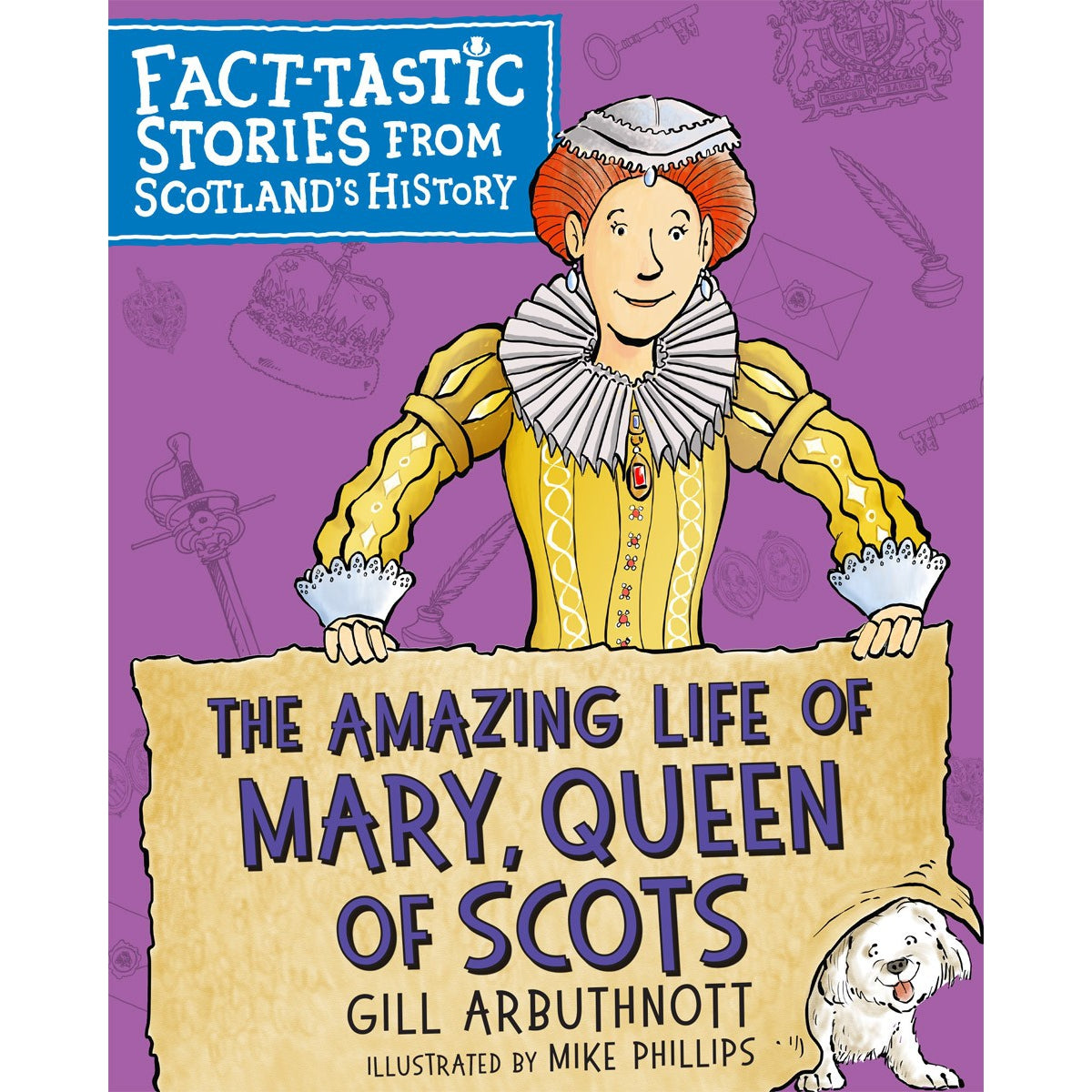 The Amazing Life of Mary Queen of Scots: Fact-tastic Stories from Scotland's History - Gill Arbuthnott & Mike Phillips